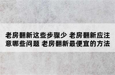 老房翻新这些步骤少 老房翻新应注意哪些问题 老房翻新最便宜的方法